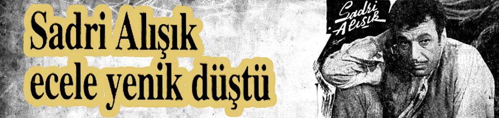 Sadri Alışık ecele yenik d&uuml;şt&uuml;