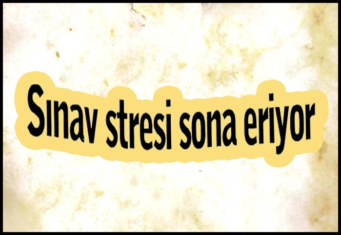 Sınav stresi sona eriyor