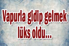 Vapurla gidip gelmek l&uuml;ks oldu...