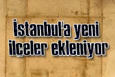 İstanbul'a yeni ilçeler ekleniyor
