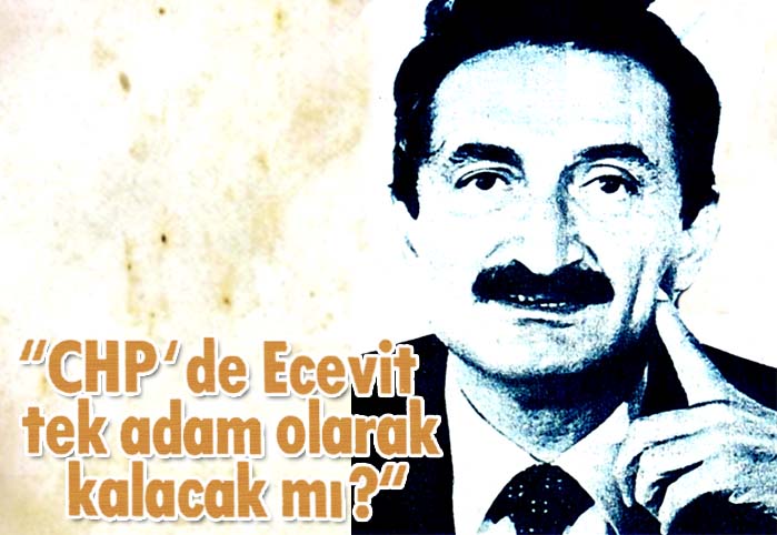 CHP'de Ecevit tek adam olarak kalacak mı?