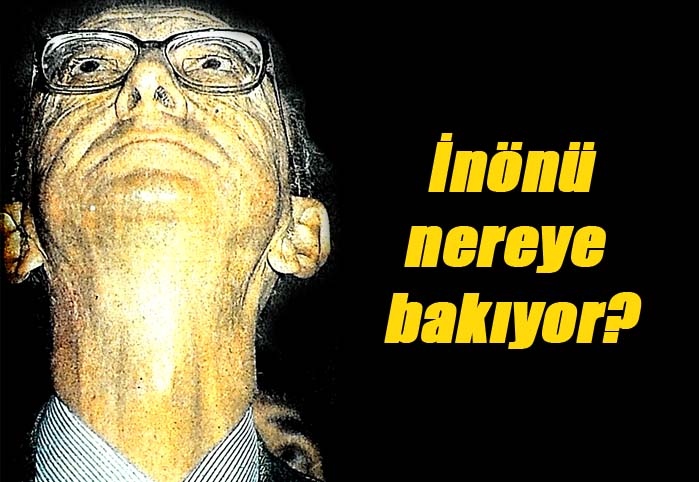 İnönü, nereye bakıyor