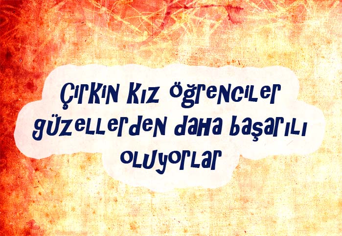 Çirkin kız öğrenciler güzellerden daha başarılı oluyorlar