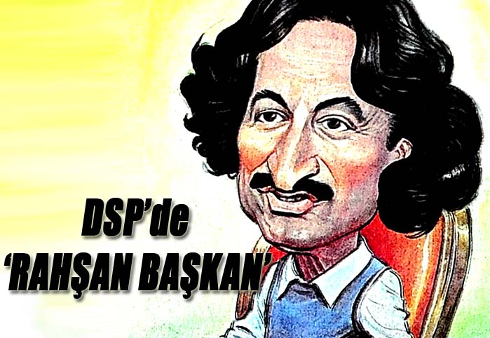 DSP'de 'Rahşan Başkan'