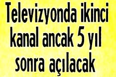 Televizyonda ikinci kanal ancak 5 yıl sonra açılacak