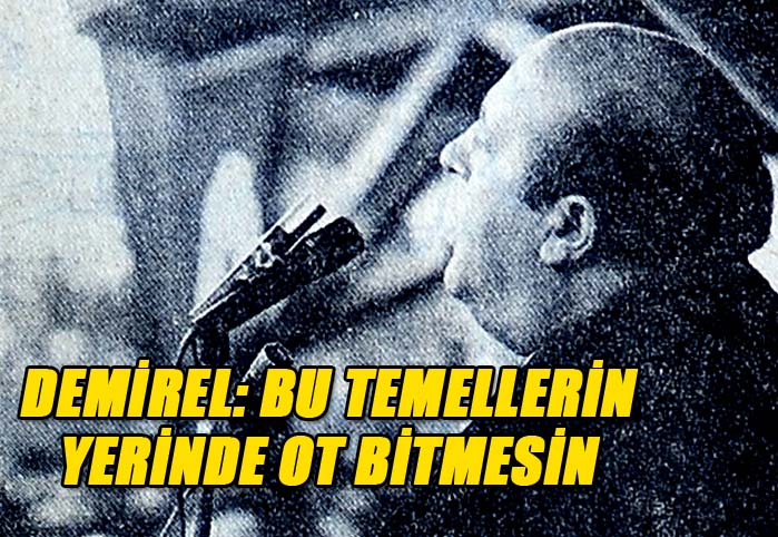 Demirel: Bu temellerin yerinde ot bitmesin