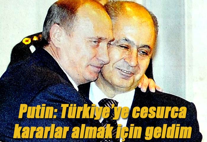 Putin: Türkiye'ye cesurca kararlar almak için geldim