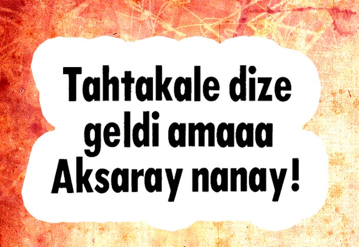 Tahtakale dize geldi amaaa Aksaray nanay!