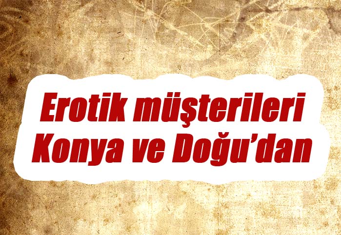 Erotik müşterileri Konya ve Doğu'dan