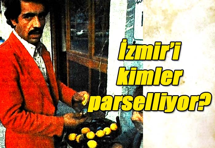 İzmir'i kimler parselliyor?