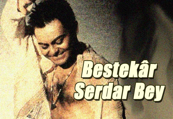 Bestekar Serdar Bey!
