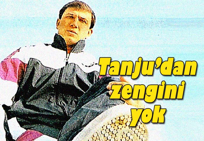 Tanju'dan zengin yok!