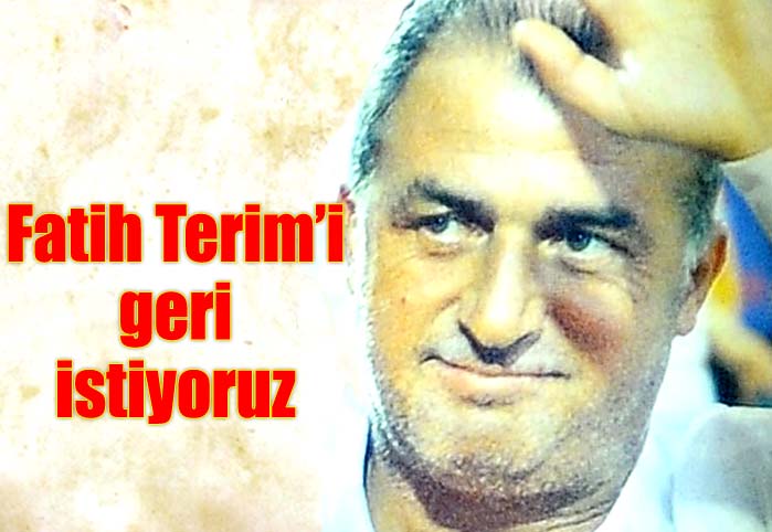 Fatih Terim'i geri istiyoruz