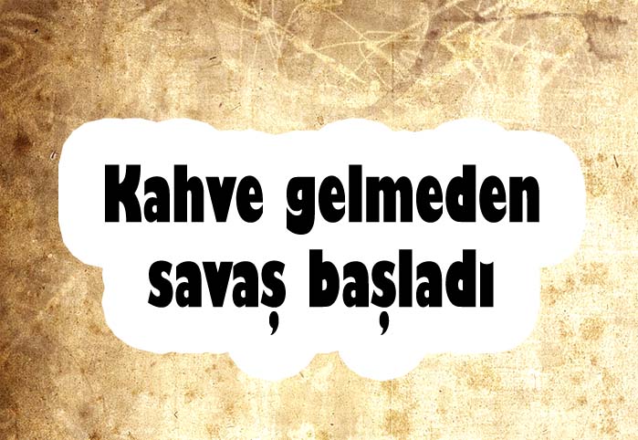 Kahve gelmeden savaş başladı