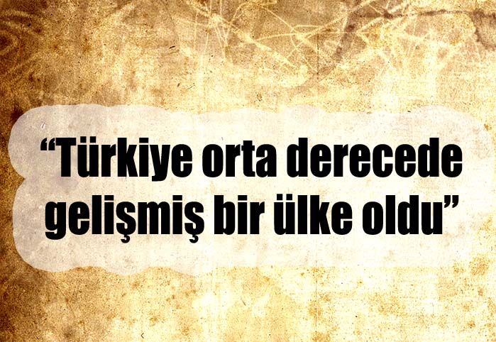 T&uuml;rkiye orta derecede gelişmiş bir &uuml;lke oldu