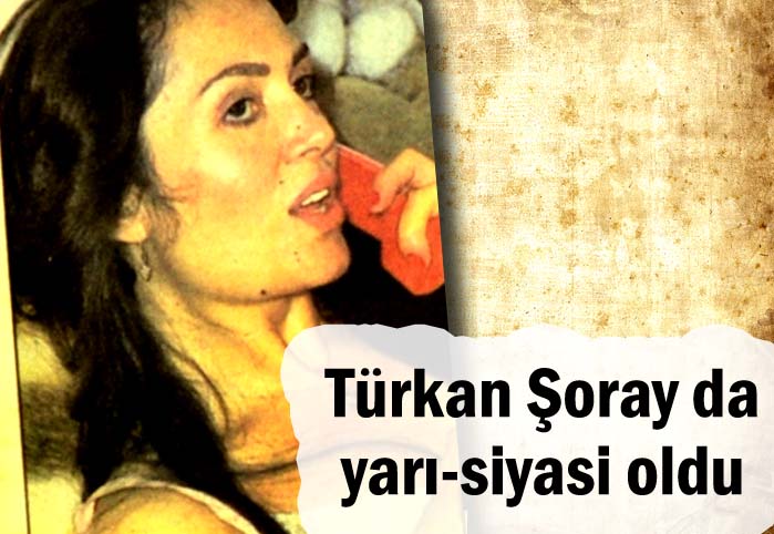 T&uuml;rkan Şoray da yarı-siyasi oldu