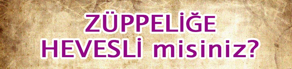 Z&uuml;ppeliğe Hevesli misiniz?